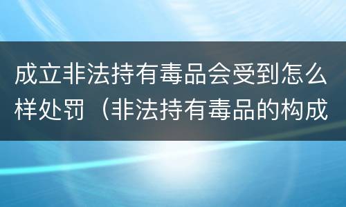 成立非法持有毒品会受到怎么样处罚（非法持有毒品的构成要件）