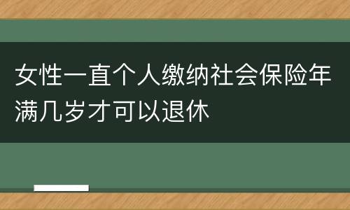 女性一直个人缴纳社会保险年满几岁才可以退休
