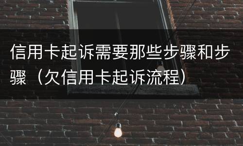 信用卡起诉需要那些步骤和步骤（欠信用卡起诉流程）