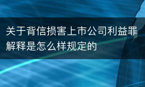 关于背信损害上市公司利益罪解释是怎么样规定的