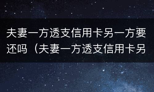 夫妻一方透支信用卡另一方要还吗（夫妻一方透支信用卡另一方要还吗怎么办）