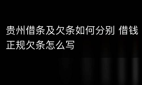 贵州借条及欠条如何分别 借钱正规欠条怎么写