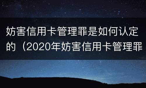 妨害信用卡管理罪是如何认定的（2020年妨害信用卡管理罪案例）