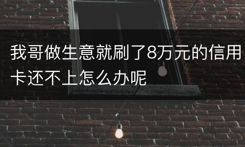 我哥做生意就刷了8万元的信用卡还不上怎么办呢