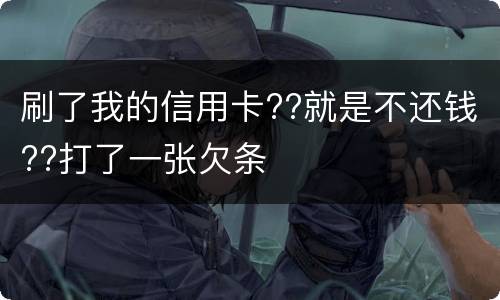 刷了我的信用卡??就是不还钱??打了一张欠条