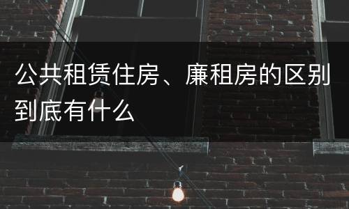 公共租赁住房、廉租房的区别到底有什么
