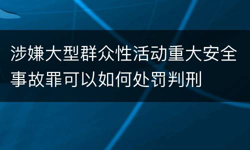涉嫌大型群众性活动重大安全事故罪可以如何处罚判刑