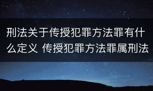 刑法关于传授犯罪方法罪有什么定义 传授犯罪方法罪属刑法规定的