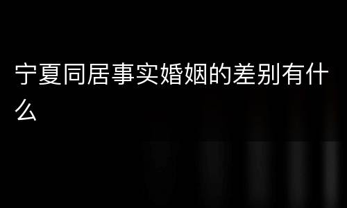 宁夏同居事实婚姻的差别有什么