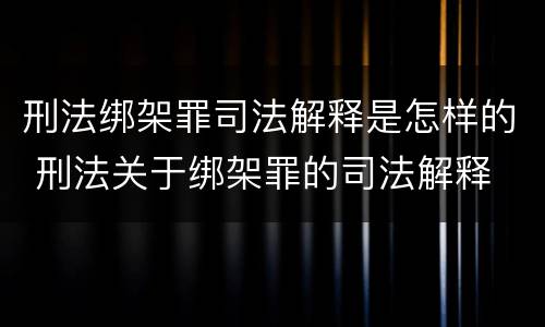刑法绑架罪司法解释是怎样的 刑法关于绑架罪的司法解释