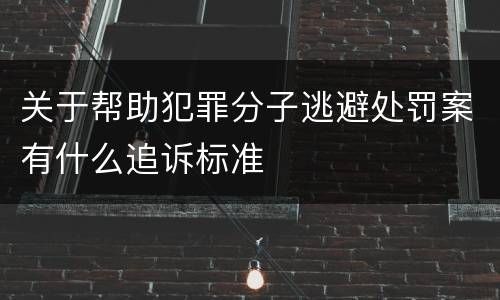 关于帮助犯罪分子逃避处罚案有什么追诉标准