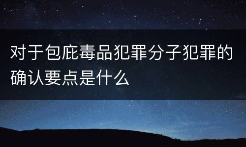 对于包庇毒品犯罪分子犯罪的确认要点是什么