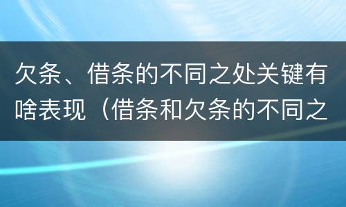 欠条、借条的不同之处关键有啥表现（借条和欠条的不同之处有哪些）