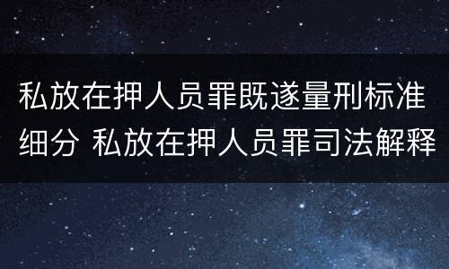 私放在押人员罪既遂量刑标准细分 私放在押人员罪司法解释