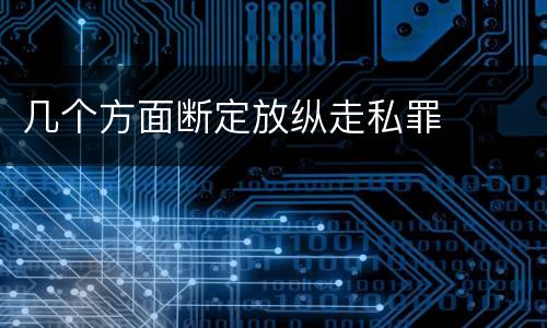几个方面断定放纵走私罪
