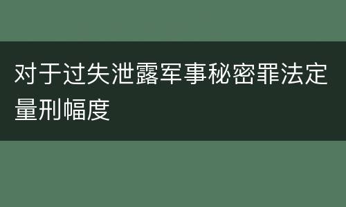 对于过失泄露军事秘密罪法定量刑幅度