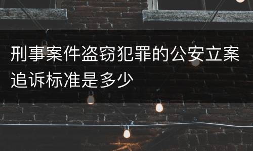 刑事案件盗窃犯罪的公安立案追诉标准是多少