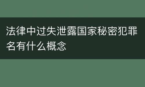 法律中过失泄露国家秘密犯罪名有什么概念
