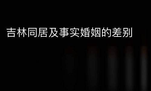 吉林同居及事实婚姻的差别
