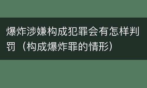 爆炸涉嫌构成犯罪会有怎样判罚（构成爆炸罪的情形）