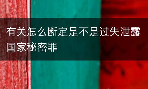 有关怎么断定是不是过失泄露国家秘密罪
