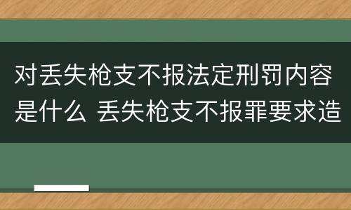 对丢失枪支不报法定刑罚内容是什么 丢失枪支不报罪要求造成了严重后果的才构成犯罪