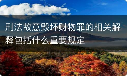 刑法故意毁坏财物罪的相关解释包括什么重要规定