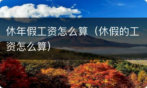 休年假工资怎么算（休假的工资怎么算）