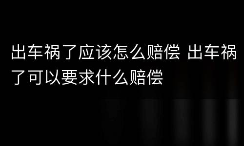 出车祸了应该怎么赔偿 出车祸了可以要求什么赔偿