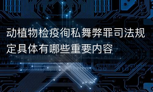 动植物检疫徇私舞弊罪司法规定具体有哪些重要内容