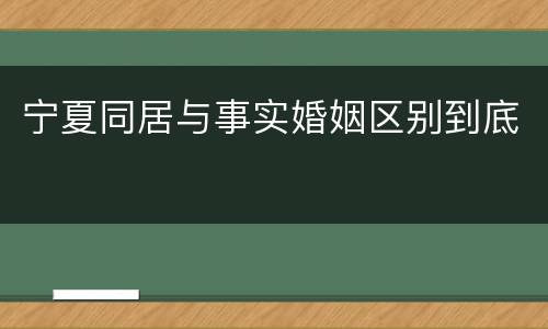 宁夏同居与事实婚姻区别到底
