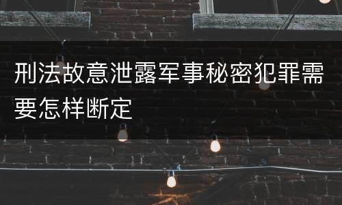 刑法故意泄露军事秘密犯罪需要怎样断定
