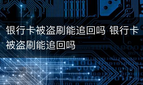 银行卡被盗刷能追回吗 银行卡被盗刷能追回吗