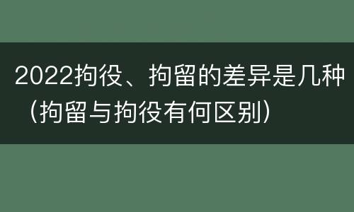 2022拘役、拘留的差异是几种（拘留与拘役有何区别）