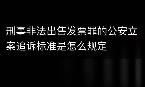 刑事非法出售发票罪的公安立案追诉标准是怎么规定