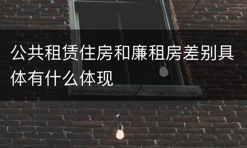 公共租赁住房和廉租房差别具体有什么体现