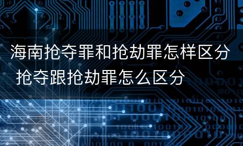 海南抢夺罪和抢劫罪怎样区分 抢夺跟抢劫罪怎么区分