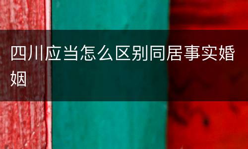 四川应当怎么区别同居事实婚姻