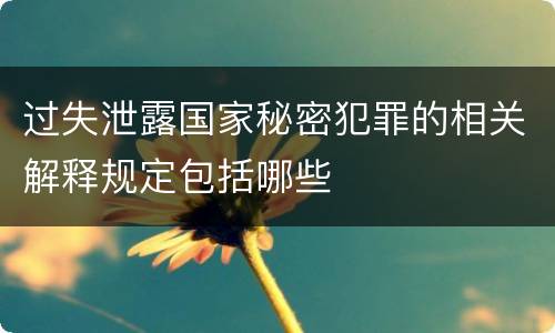 过失泄露国家秘密犯罪的相关解释规定包括哪些