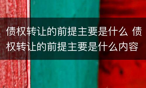 债权转让的前提主要是什么 债权转让的前提主要是什么内容