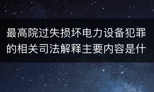 最高院过失损坏电力设备犯罪的相关司法解释主要内容是什么