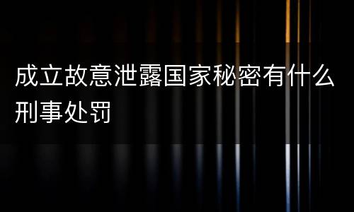 成立故意泄露国家秘密有什么刑事处罚