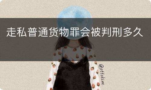 走私普通货物罪会被判刑多久