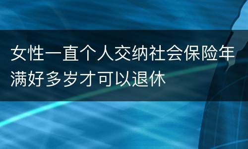 女性一直个人交纳社会保险年满好多岁才可以退休