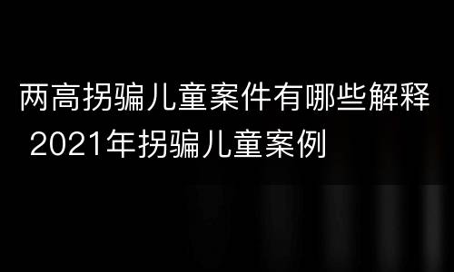 两高拐骗儿童案件有哪些解释 2021年拐骗儿童案例