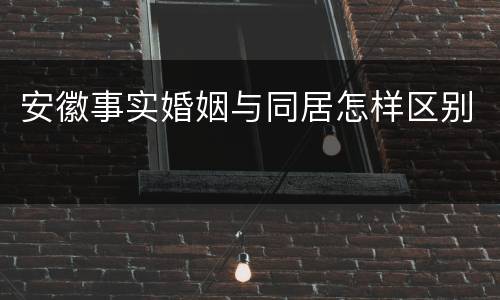安徽事实婚姻与同居怎样区别