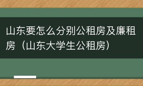 山东要怎么分别公租房及廉租房（山东大学生公租房）