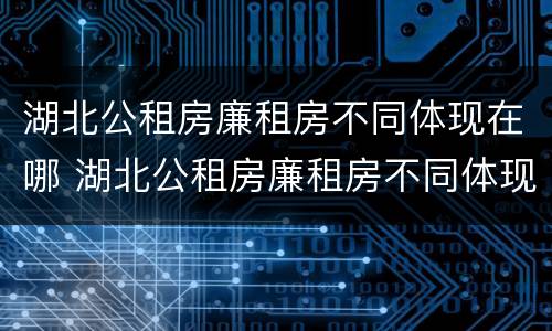 湖北公租房廉租房不同体现在哪 湖北公租房廉租房不同体现在哪些地方