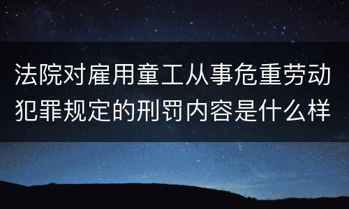 法院对雇用童工从事危重劳动犯罪规定的刑罚内容是什么样的