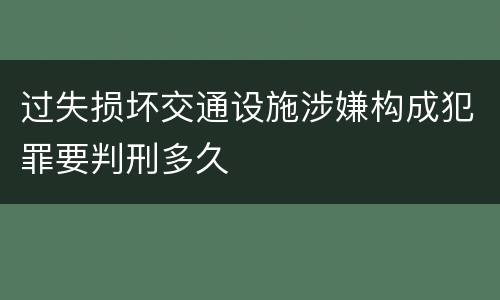 过失损坏交通设施涉嫌构成犯罪要判刑多久